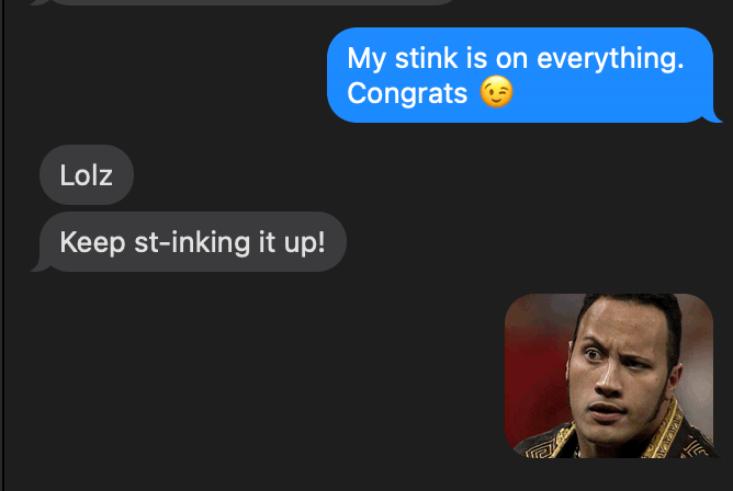 Text exchange between Brian and Kelly. Kelly sends 'My stink is on everything Congrats (winky face emoji). Brian replies 'Lolz' and 'Keep st-inking it up!'. Which Kelly responded to with an image of Dwayne the Rock Johnson.